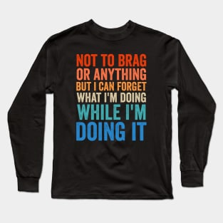 Not To Brag Or Anything But I Can Forget What I'm Doing It Long Sleeve T-Shirt